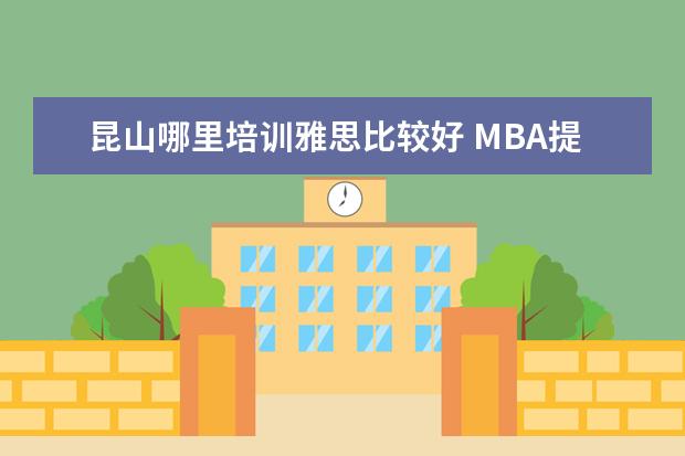 昆山哪里培训雅思比较好 MBA提前面试需要准备什么?