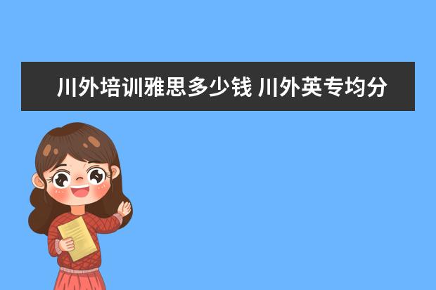 川外培训雅思多少钱 川外英专均分87雅思7能申什么学校?