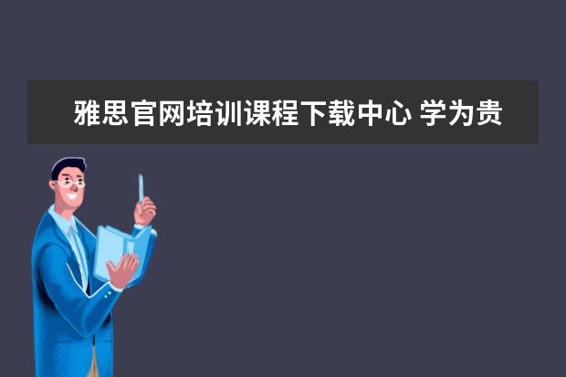 雅思官网培训课程下载中心 学为贵雅思的课程回放如何下载