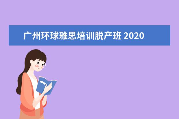 广州环球雅思培训脱产班 2020提升学历的机构排名哪个好?