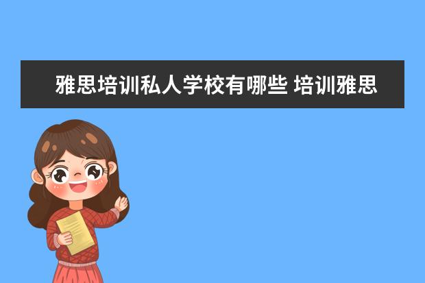 雅思培训私人学校有哪些 培训雅思的学校哪个好
