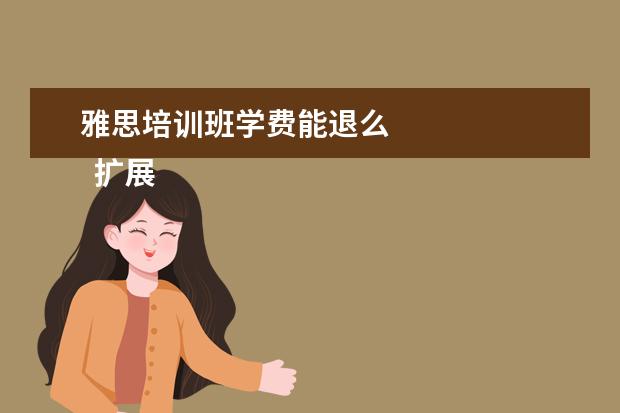 雅思培训班学费能退么 
  扩展资料