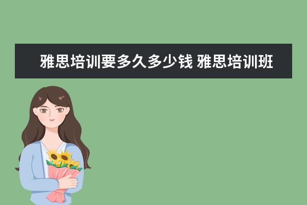 雅思培训要多久多少钱 雅思培训班学费一般多少钱? ?