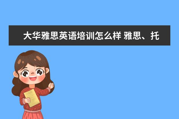 大华雅思英语培训怎么样 雅思、托福、sat培训哪家好啊?