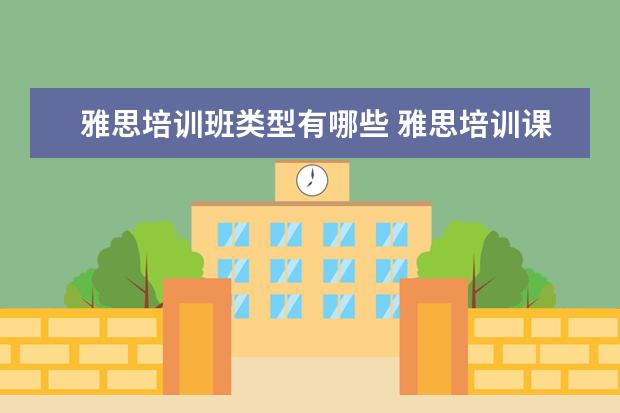 雅思培训班类型有哪些 雅思培训课程都有哪些