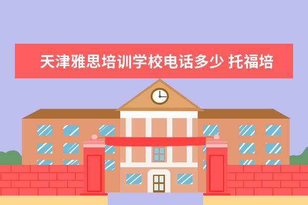 天津雅思培训学校电话多少 托福培训机构哪家好?