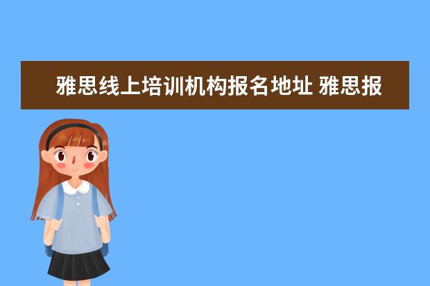 雅思线上培训机构报名地址 雅思报名官网是什么