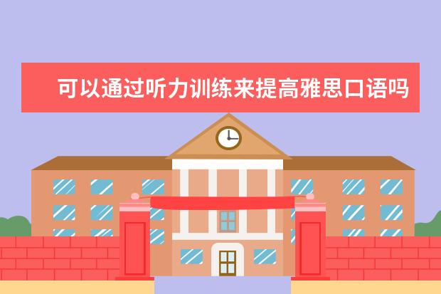 可以通过听力训练来提高雅思口语吗 雅思听力和雅思口语的备考方法