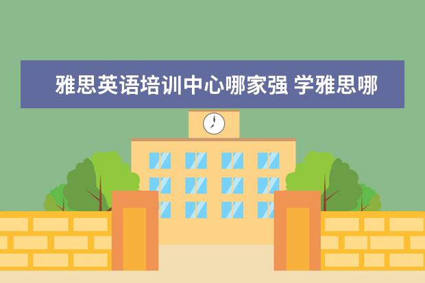 雅思英语培训中心哪家强 学雅思哪家培训机构好