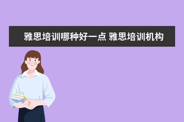 雅思培训哪种好一点 雅思培训机构哪个好?
