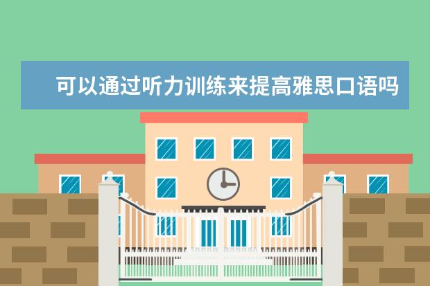 可以通过听力训练来提高雅思口语吗 利用voa慢速英语练习雅思听力的三个步骤