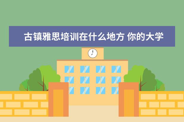 古镇雅思培训在什么地方 你的大学寒暑假期都是怎么度过的?