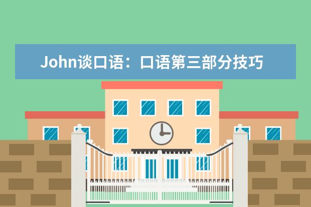 John谈口语：口语第三部分技巧 7月最新增加的口语topics