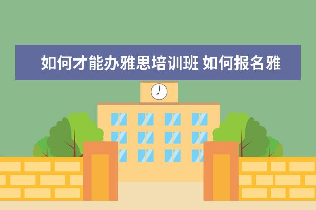 如何才能办雅思培训班 如何报名雅思培训班