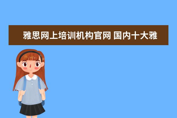 雅思网上培训机构官网 国内十大雅思培训机构分别是哪些?