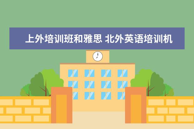 上外培训班和雅思 北外英语培训机构怎么样?