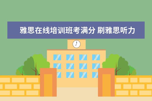 雅思在线培训班考满分 刷雅思听力用考满分还是雅思哥