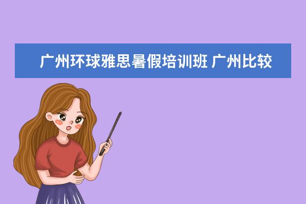 广州环球雅思暑假培训班 广州比较好的夏令营?