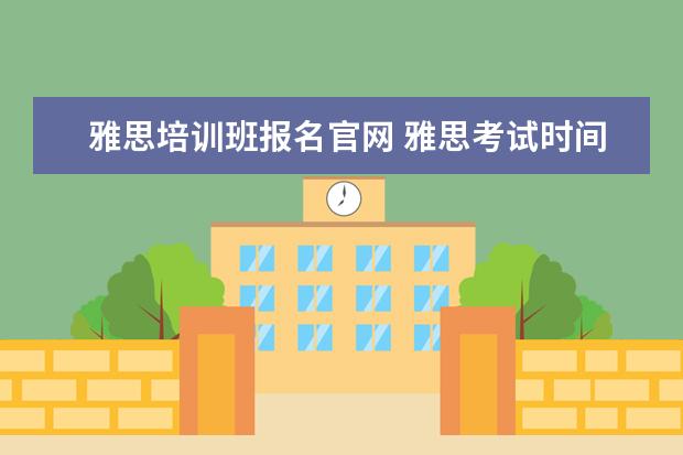 雅思培训班报名官网 雅思考试时间是什么时候,一年几次,在哪里?