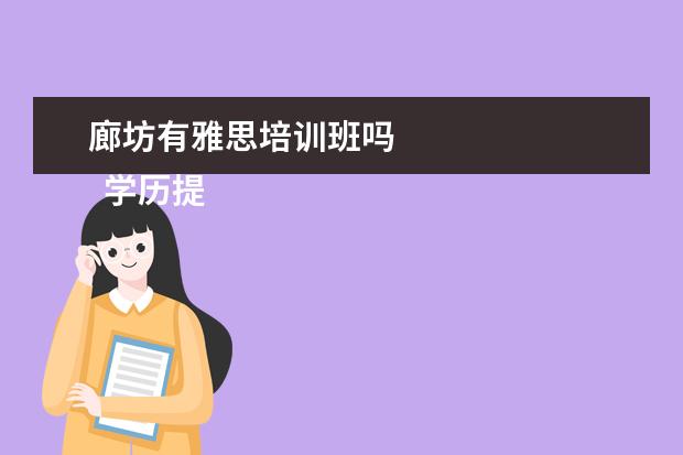 廊坊有雅思培训班吗 
  学历提升机构靠谱有正规办学机构、教学资源丰富等。