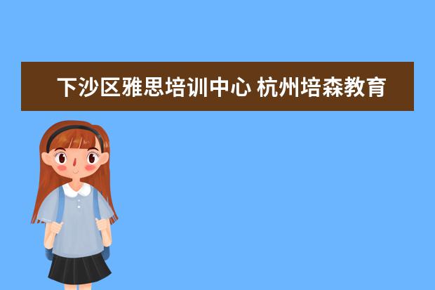 下沙区雅思培训中心 杭州培森教育怎么样?