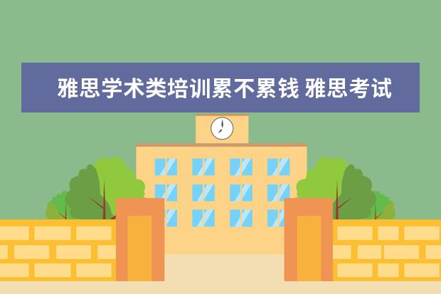 雅思学术类培训累不累钱 雅思考试,学术类和培训类有什么差别?