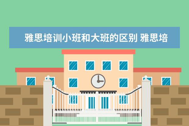 雅思培训小班和大班的区别 雅思培训学费