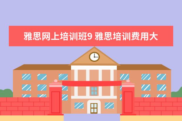 雅思网上培训班9 雅思培训费用大概要多少呢? ?