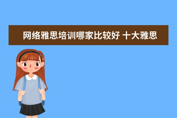 网络雅思培训哪家比较好 十大雅思培训机构排名,雅思培训哪个好