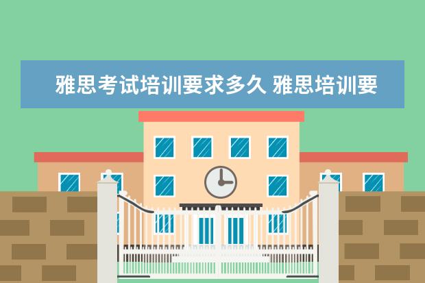 雅思考试培训要求多久 雅思培训要多久呢?