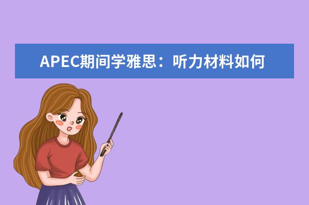 APEC期间学雅思：听力材料如何精听 分享雅思听力备考时的3个关键阶段