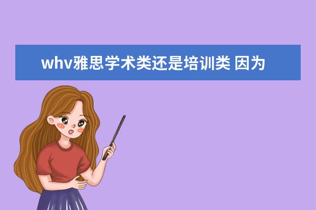 whv雅思学术类还是培训类 因为问申请澳洲WHV,需要雅思成绩平均分4.5,打算两个...