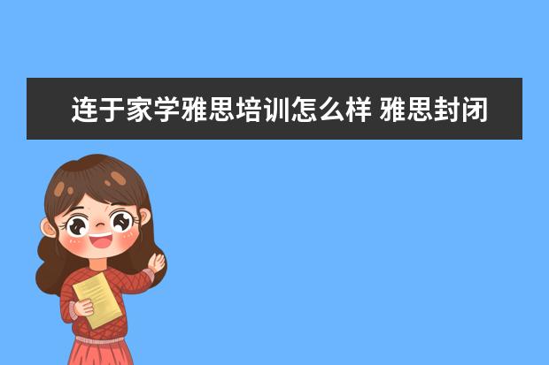 连于家学雅思培训怎么样 雅思封闭班怎么样?