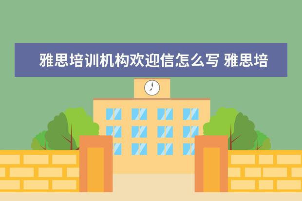 雅思培训机构欢迎信怎么写 雅思培训班怎么选哪个好