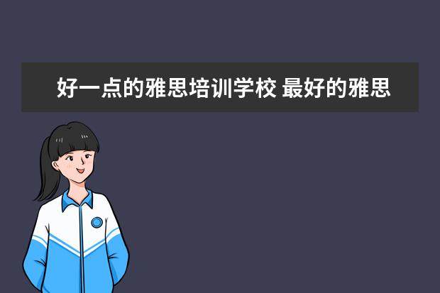 好一点的雅思培训学校 最好的雅思培训机构