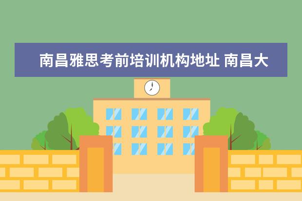 南昌雅思考前培训机构地址 南昌大学雅思考点??
