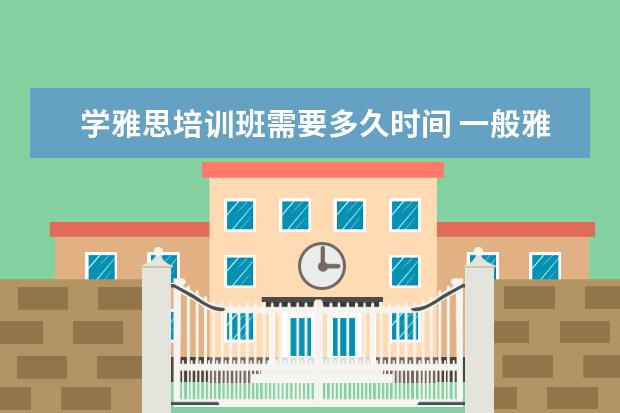学雅思培训班需要多久时间 一般雅思培训需要多久?
