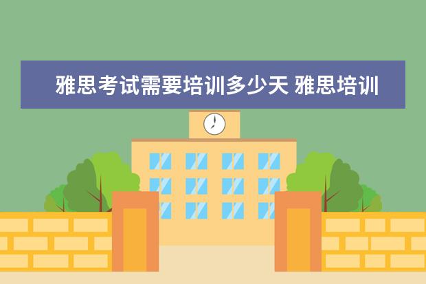 雅思考试需要培训多少天 雅思培训班一般要培训多久?
