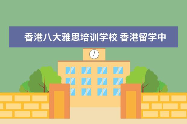 香港八大雅思培训学校 香港留学中介比较靠谱的