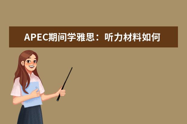 APEC期间学雅思：听力材料如何精听 可以通过听力训练来提高雅思口语吗