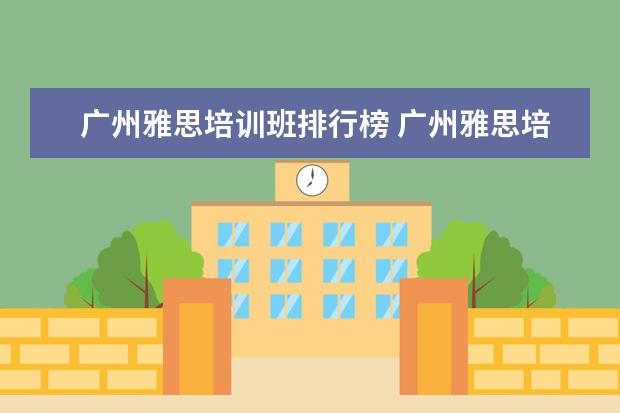 广州雅思培训班排行榜 广州雅思培训机构有哪些?比较好的推荐下。