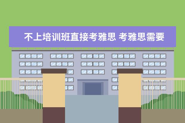 不上培训班直接考雅思 考雅思需要报培训班吗