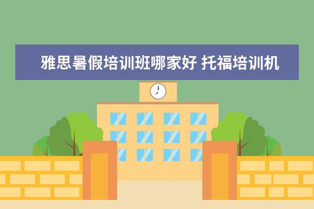 雅思暑假培训班哪家好 托福培训机构哪家好?