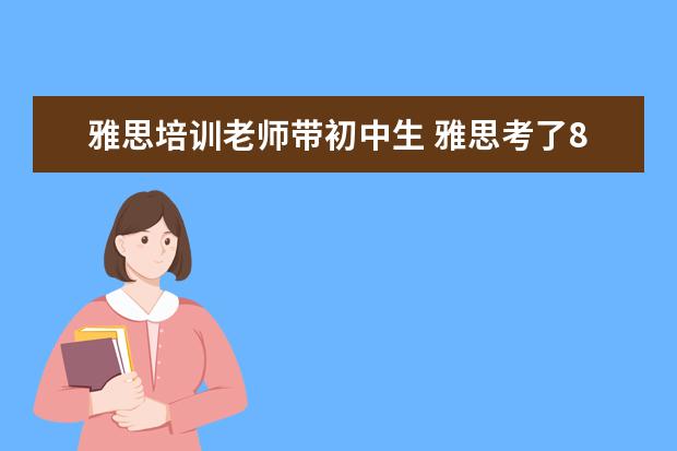 雅思培训老师带初中生 雅思考了8分可以去英语培训机构做老师吗?