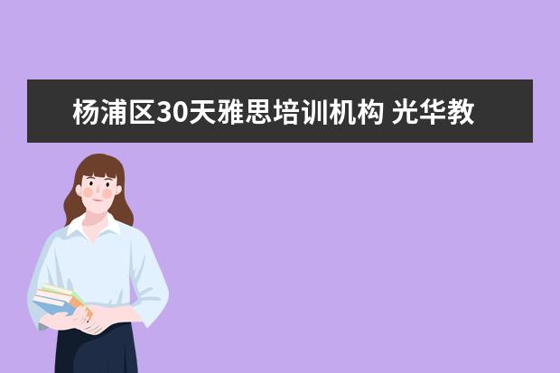 杨浦区30天雅思培训机构 光华教育培训怎么样?