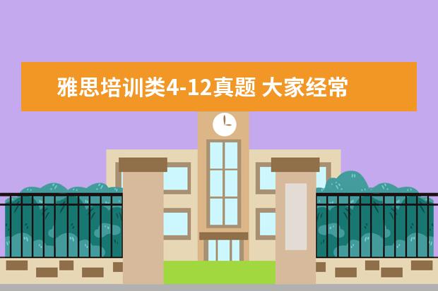 雅思培训类4-12真题 大家经常说的剑桥雅思1-4是什么呀?还有什么剑桥雅思4-6是...