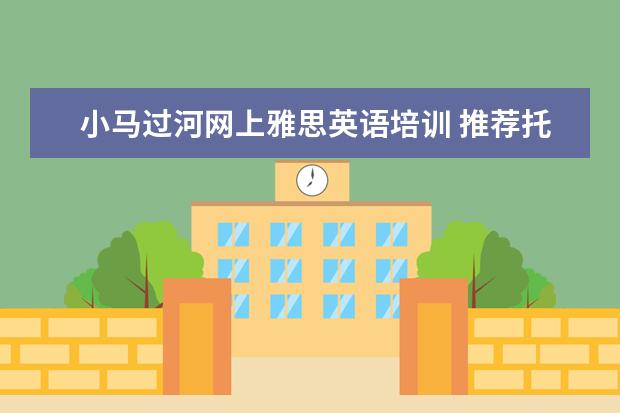 小马过河网上雅思英语培训 推荐托福名师