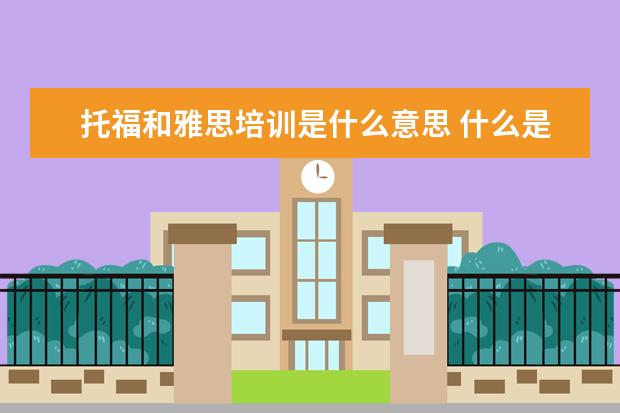 托福和雅思培训是什么意思 什么是雅思和托福?