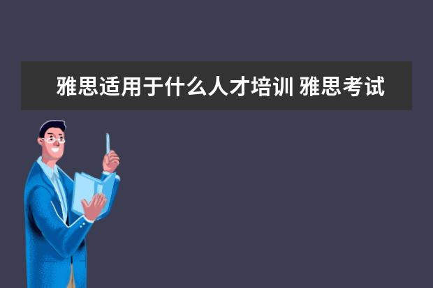 雅思适用于什么人才培训 雅思考试,学术类和培训类有什么差别?