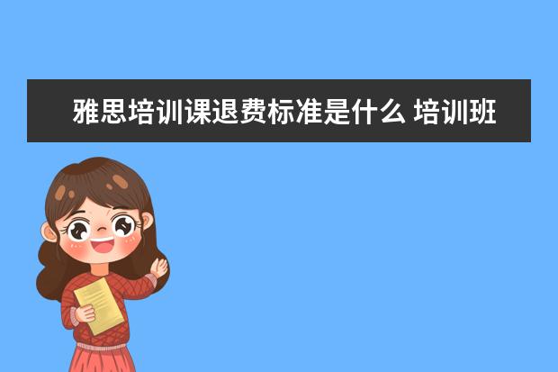 雅思培训课退费标准是什么 培训班,退费问题!求方法